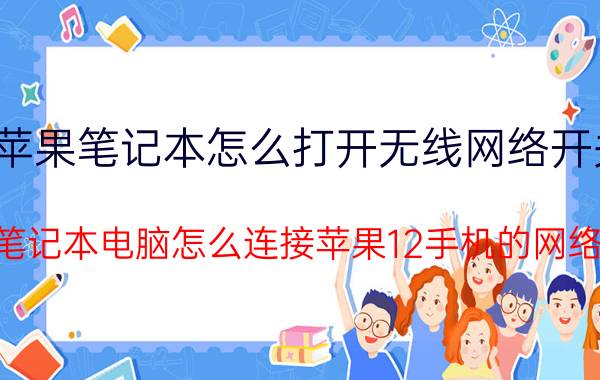 苹果笔记本怎么打开无线网络开关 苹果笔记本电脑怎么连接苹果12手机的网络上网？